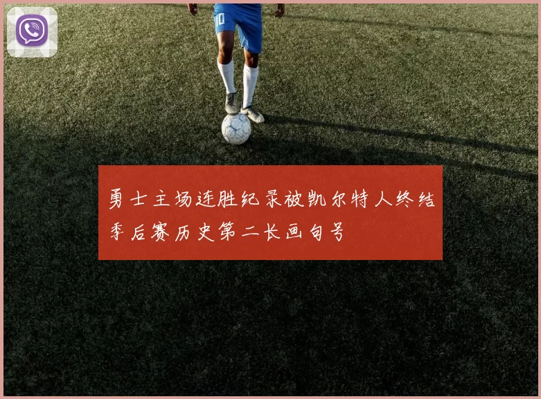 勇士主场连胜纪录被凯尔特人终结季后赛历史第二长画句号