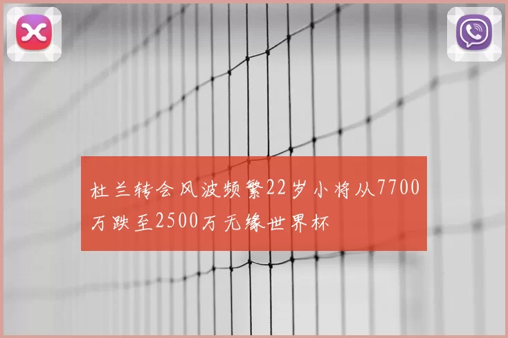杜兰转会风波频繁22岁小将从7700万跌至2500万无缘世界杯
