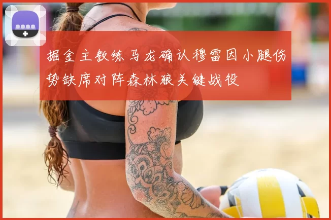 掘金主教练马龙确认穆雷因小腿伤势缺席对阵森林狼关键战役