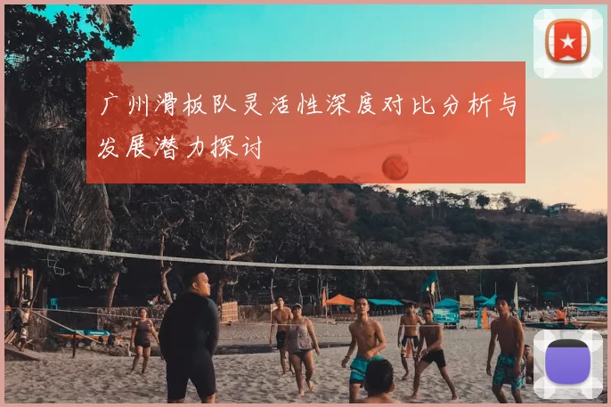广州滑板队灵活性深度对比分析与发展潜力探讨