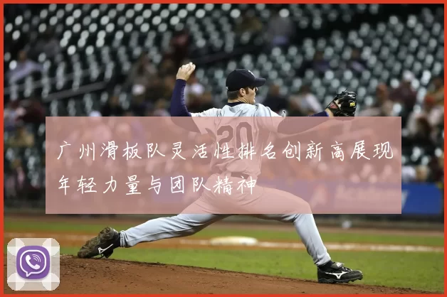 广州滑板队灵活性排名创新高展现年轻力量与团队精神