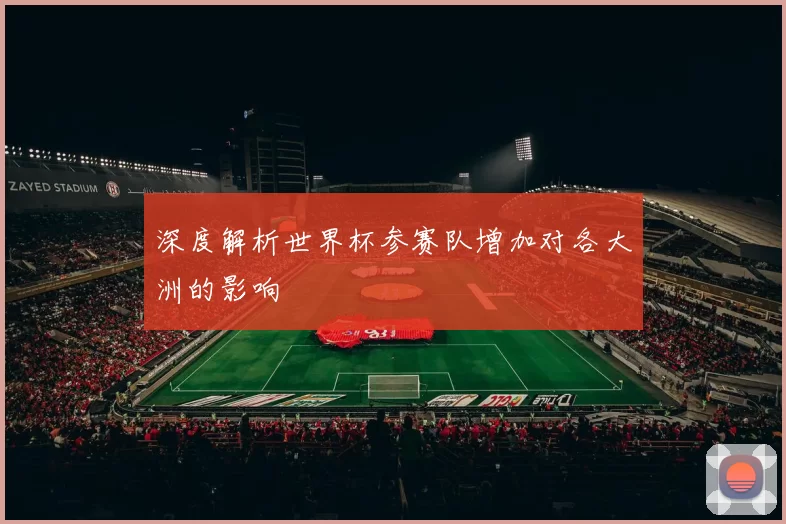 深度解析世界杯参赛队增加对各大洲的影响