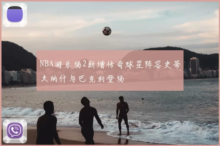 NBA游乐场2新增传奇球星阵容史蒂夫纳什与巴克利登场