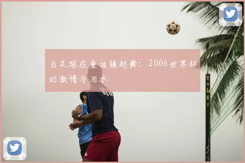 当足球在童话镇起舞：2006世界杯的激情与泪水