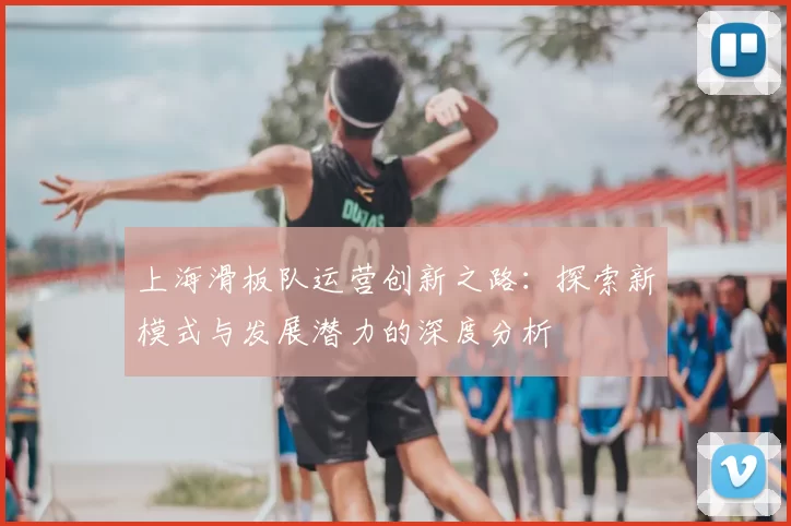 上海滑板队运营创新之路:探索新模式与发展潜力的深度分析