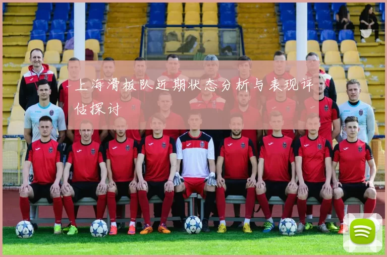 上海滑板队近期状态分析与表现评估探讨