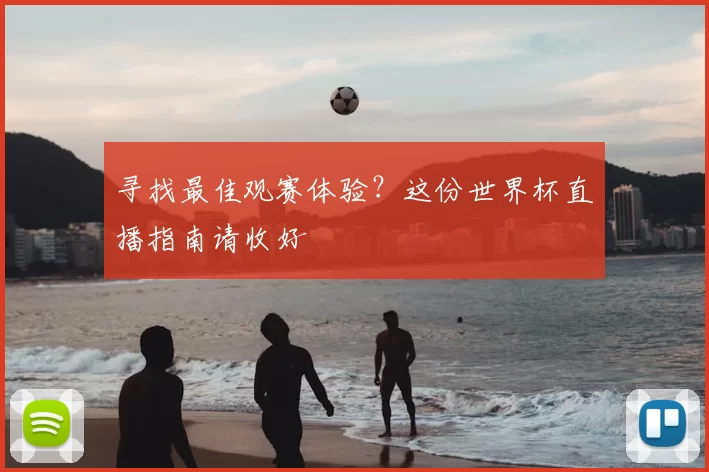 寻找最佳观赛体验?这份世界杯直播指南请收好