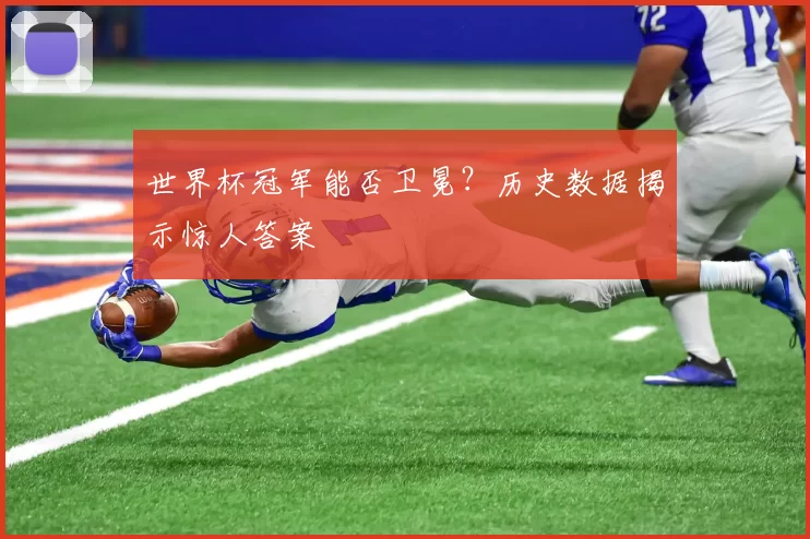 世界杯冠军能否卫冕?历史数据揭示惊人答案