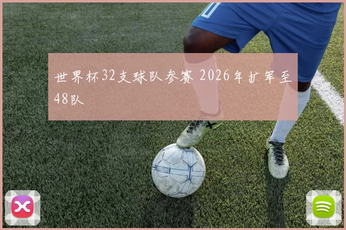 世界杯32支球队参赛 2026年扩军至48队