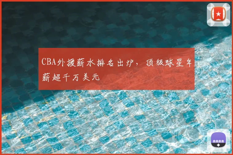CBA外援薪水排名出炉，顶级球星年薪超千万美元