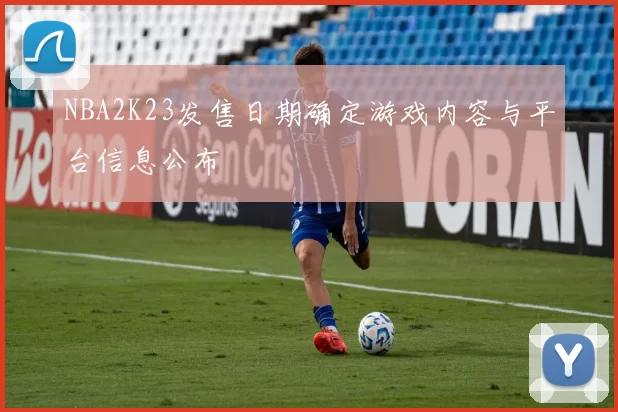 NBA2K23发售日期确定游戏内容与平台信息公布