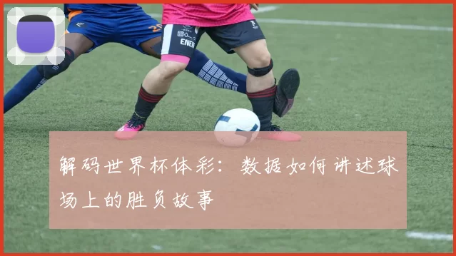 解码世界杯体彩:数据如何讲述球场上的胜负故事
