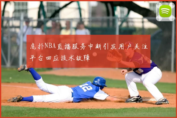 虎扑NBA直播服务中断引发用户关注平台回应技术故障