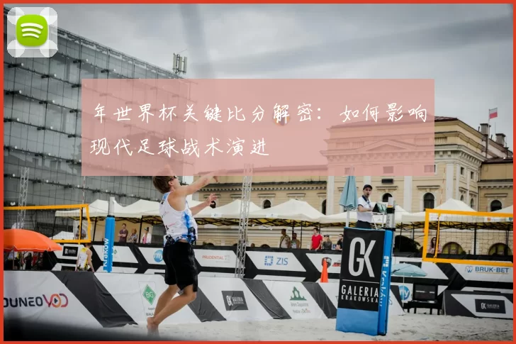 年世界杯关键比分解密:如何影响现代足球战术演进