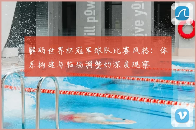 解码世界杯冠军球队比赛风格:体系构建与临场调整的深度观察