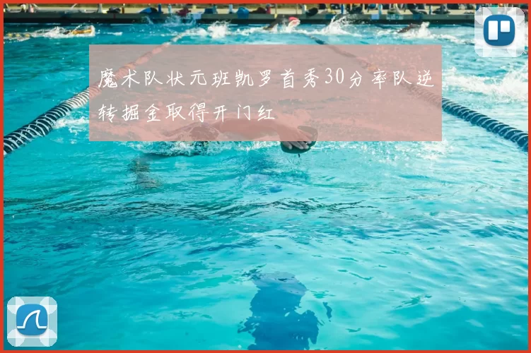 魔术队状元班凯罗首秀30分率队逆转掘金取得开门红